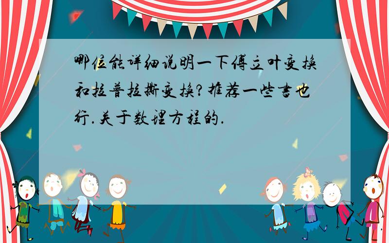 哪位能详细说明一下傅立叶变换和拉普拉撕变换?推荐一些书也行.关于数理方程的.