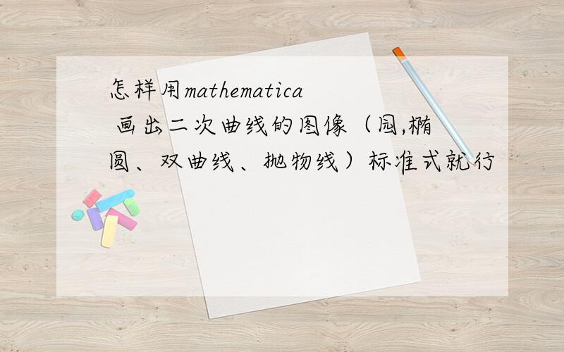 怎样用mathematica 画出二次曲线的图像（园,椭圆、双曲线、抛物线）标准式就行