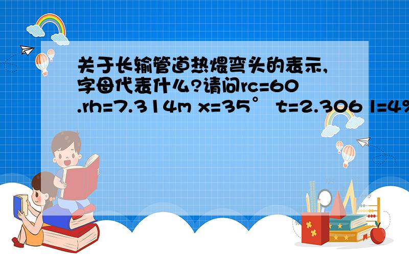 关于长输管道热煨弯头的表示,字母代表什么?请问rc=60.rh=7.314m x=35° t=2.306 l=4%D%A