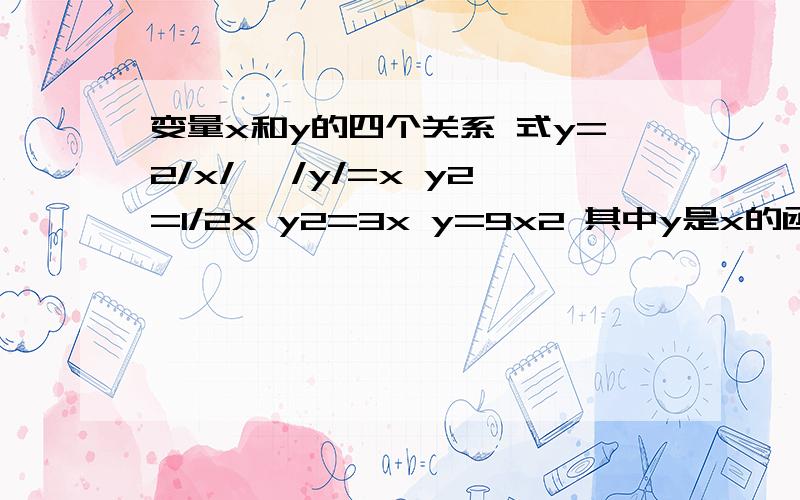 变量x和y的四个关系 式y=2/x/ ,/y/=x y2=1/2x y2=3x y=9x2 其中y是x的函数有几个