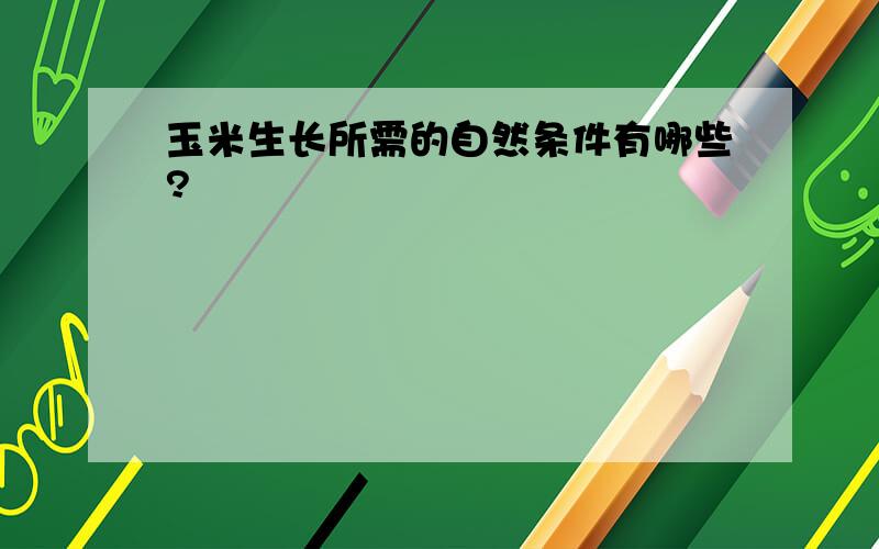 玉米生长所需的自然条件有哪些?