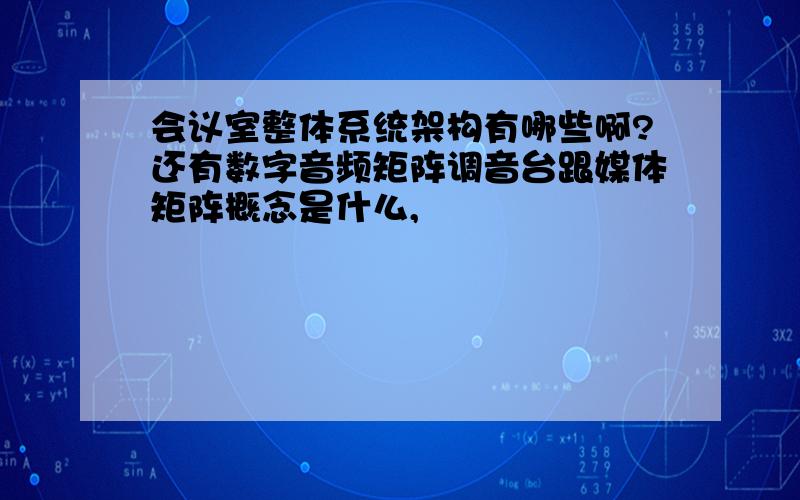 会议室整体系统架构有哪些啊?还有数字音频矩阵调音台跟媒体矩阵概念是什么,