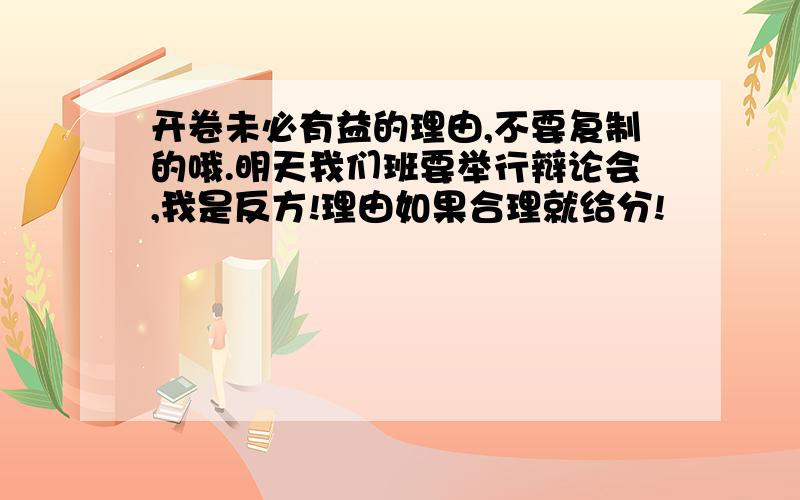 开卷未必有益的理由,不要复制的哦.明天我们班要举行辩论会,我是反方!理由如果合理就给分!