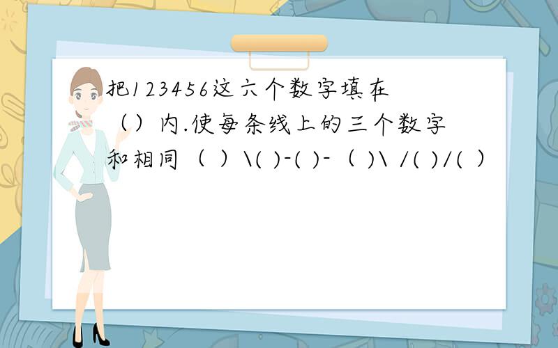 把123456这六个数字填在（）内.使每条线上的三个数字和相同（ ）\( )-( )-（ )\ /( )/( ）