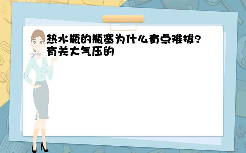 热水瓶的瓶塞为什么有点难拔?有关大气压的