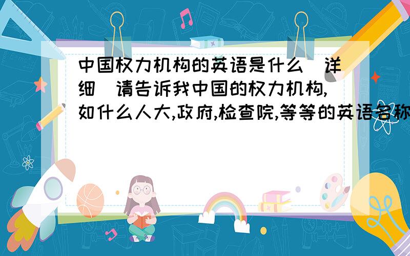 中国权力机构的英语是什么(详细)请告诉我中国的权力机构,如什么人大,政府,检查院,等等的英语名称