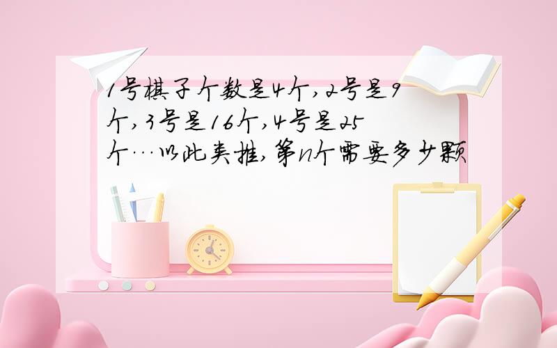 1号棋子个数是4个,2号是9个,3号是16个,4号是25个…以此类推,第n个需要多少颗