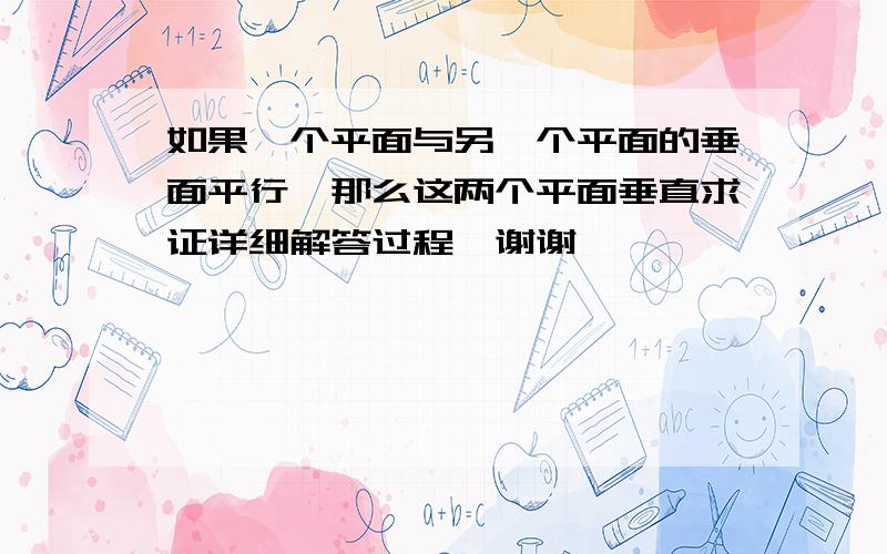 如果一个平面与另一个平面的垂面平行,那么这两个平面垂直求证详细解答过程,谢谢