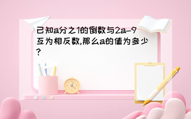 已知a分之1的倒数与2a-9互为相反数,那么a的值为多少?