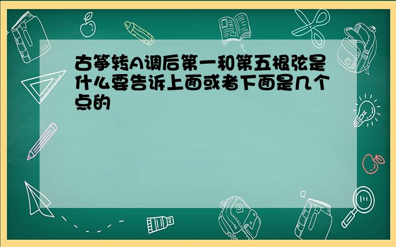 古筝转A调后第一和第五根弦是什么要告诉上面或者下面是几个点的