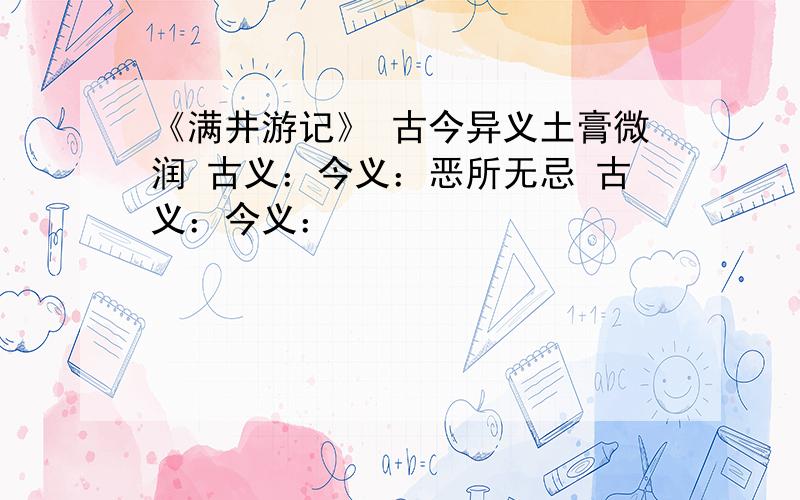 《满井游记》 古今异义土膏微润 古义：今义：恶所无忌 古义：今义：