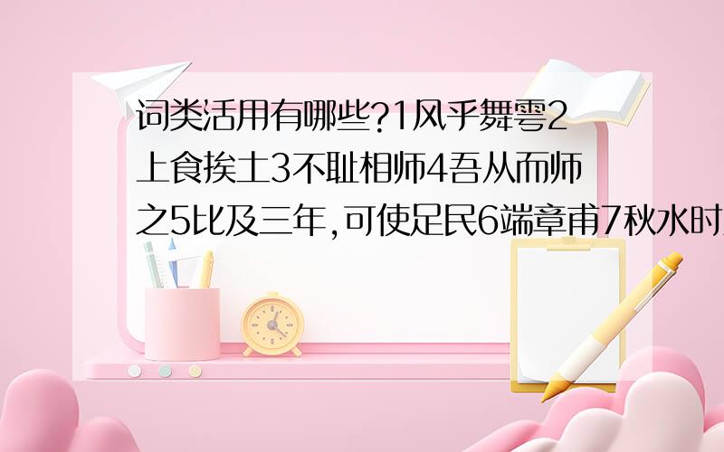 词类活用有哪些?1风乎舞雩2上食挨土3不耻相师4吾从而师之5比及三年,可使足民6端章甫7秋水时至8其下圣人也亦远矣.a.145 b.168 c.278 d.345