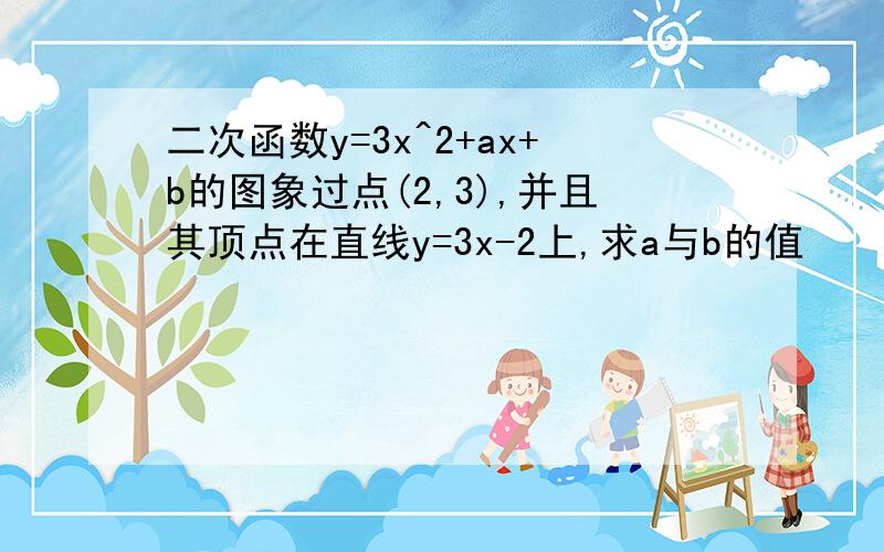 二次函数y=3x^2+ax+b的图象过点(2,3),并且其顶点在直线y=3x-2上,求a与b的值