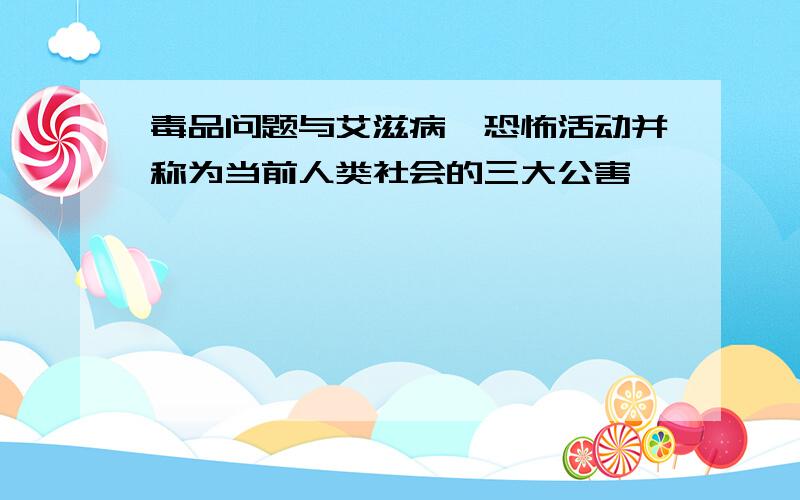 毒品问题与艾滋病、恐怖活动并称为当前人类社会的三大公害