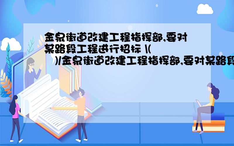 金泉街道改建工程指挥部,要对某路段工程进行招标 \(≧▽≦)/金泉街道改建工程指挥部,要对某路段工程进行招标,接到了甲、乙两个工程队的投标书.从投标书中得知：甲队单独完成这项工程