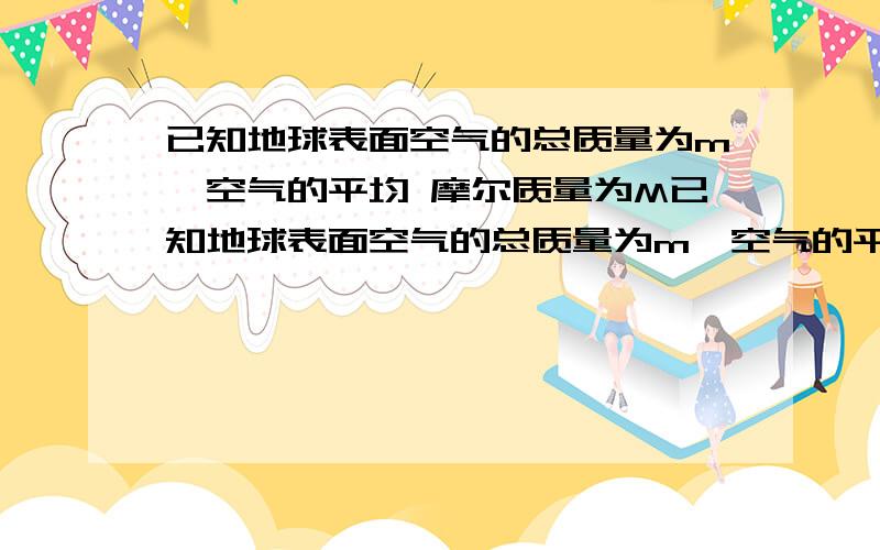 已知地球表面空气的总质量为m,空气的平均 摩尔质量为M已知地球表面空气的总质量为m,空气的平均摩尔质量为M,阿伏加德罗常数NA,若把地球表面的空气全部液化且均匀分布在地球表面,则地球