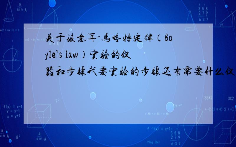 关于玻意耳-马略特定律（Boyle's law）实验的仪器和步骤我要实验的步骤还有需要什么仪器