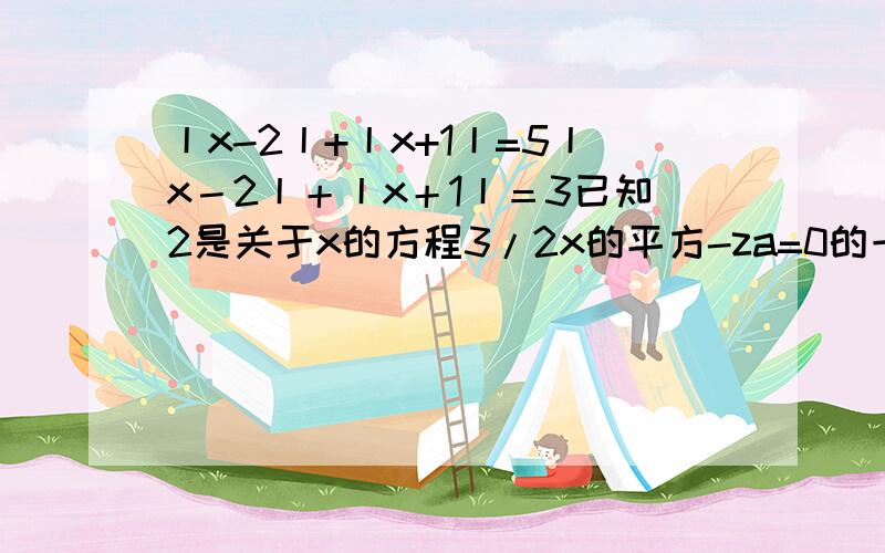 丨x-2丨+丨x+1丨=5丨x－2丨＋丨x＋1丨＝3已知2是关于x的方程3/2x的平方-za=0的一个根,则求za-1的值