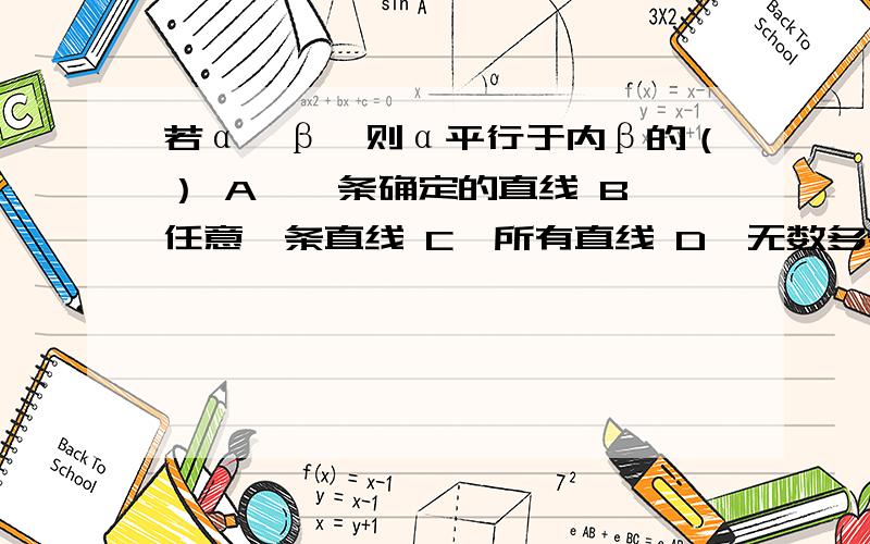 若α∥β,则α平行于内β的（） A、一条确定的直线 B、任意一条直线 C、所有直线 D、无数多条平行线请问选哪项,为什么