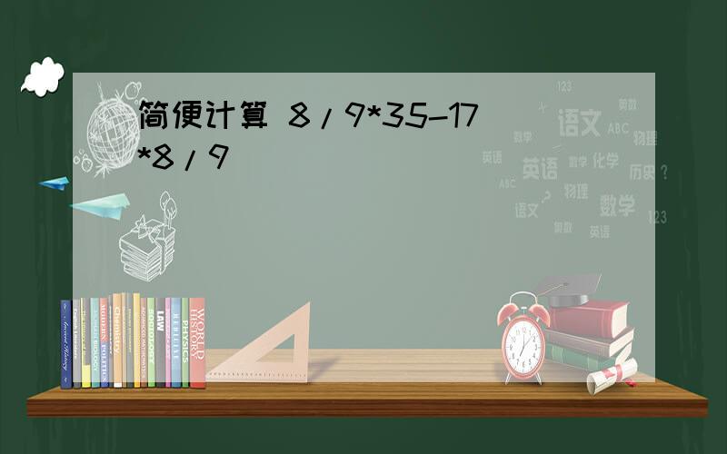 简便计算 8/9*35-17*8/9