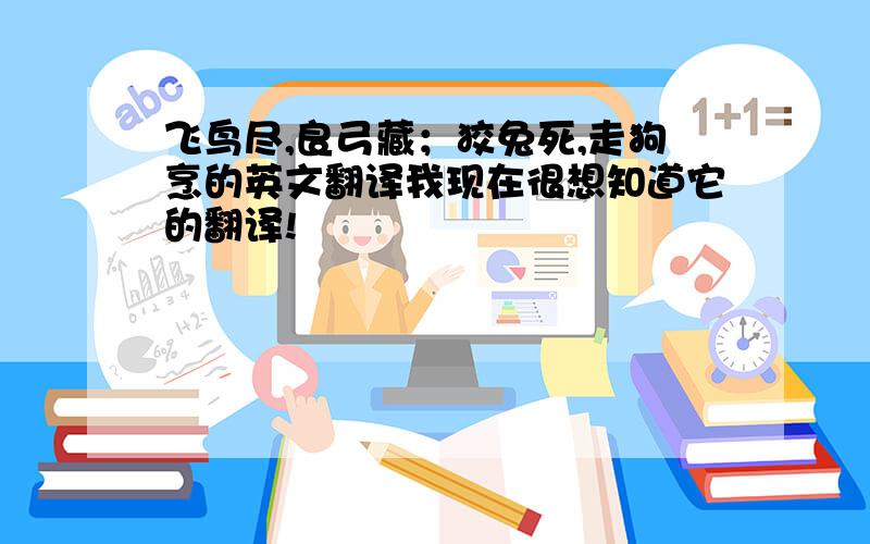 飞鸟尽,良弓藏；狡兔死,走狗烹的英文翻译我现在很想知道它的翻译!