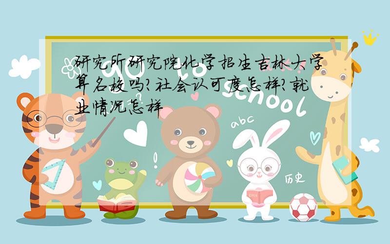 研究所研究院化学招生吉林大学算名校吗?社会认可度怎样?就业情况怎样