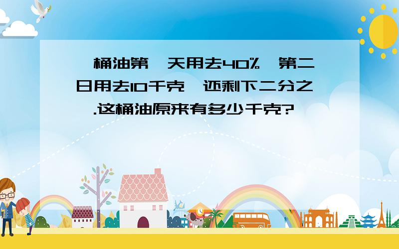 一桶油第一天用去40%,第二日用去10千克,还剩下二分之一.这桶油原来有多少千克?