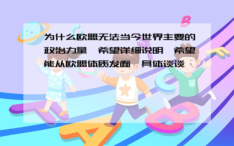 为什么欧盟无法当今世界主要的政治力量,希望详细说明、希望能从欧盟体质发面,具体谈谈、