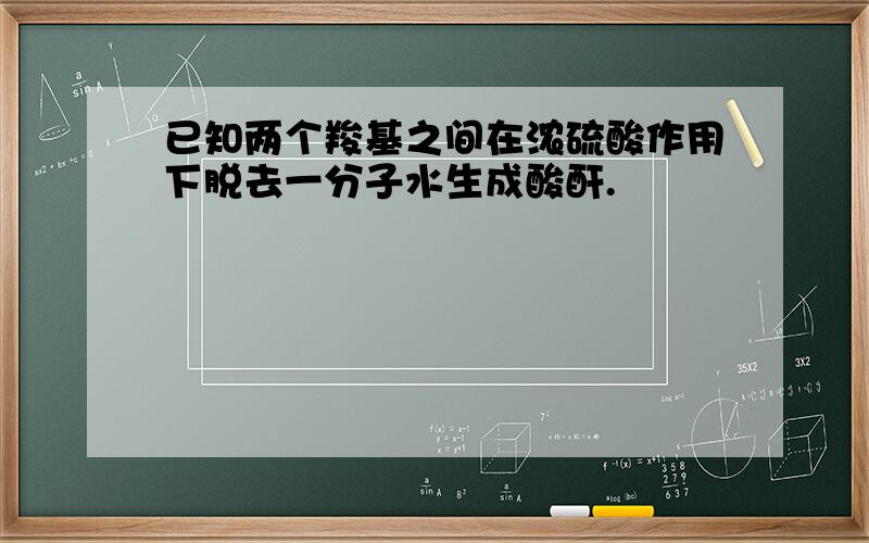 已知两个羧基之间在浓硫酸作用下脱去一分子水生成酸酐.