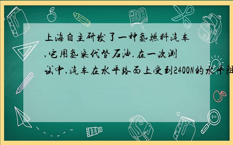 上海自主研发了一种氢燃料汽车,它用氢气代替石油.在一次测试中,汽车在水平路面上受到2400N的水平阻力,5min内匀速直线行驶了9000m.球汽车牵引力所做的功和功率.