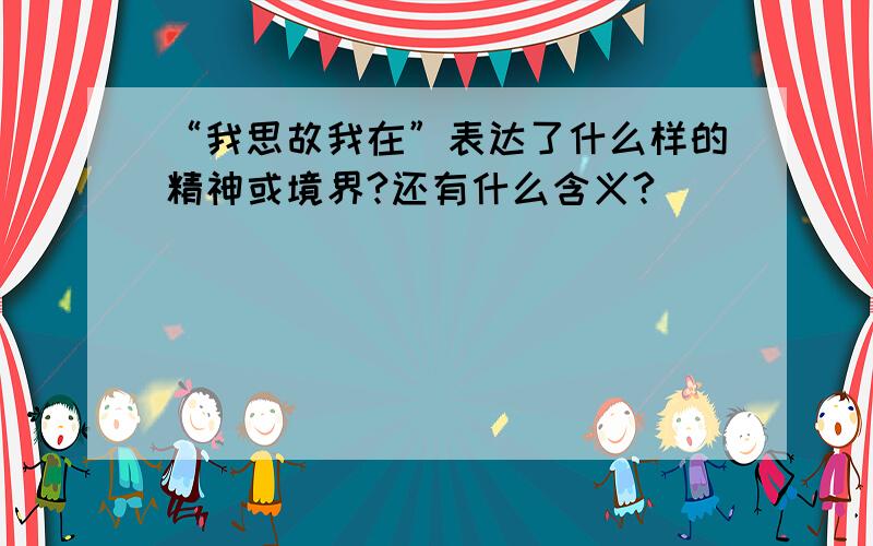 “我思故我在”表达了什么样的精神或境界?还有什么含义?