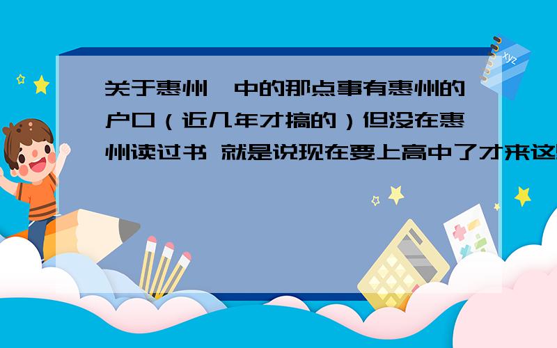 关于惠州一中的那点事有惠州的户口（近几年才搞的）但没在惠州读过书 就是说现在要上高中了才来这里读 这种情况的话会不会报名时要加钱呀什么的比别人麻烦.会不会不管考多少都只能