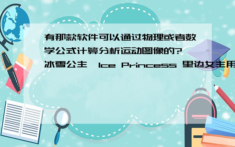 有那款软件可以通过物理或者数学公式计算分析运动图像的?《冰雪公主》Ice Princess 里边女主用来分析花滑各动作的那种软件