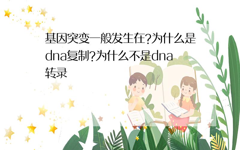 基因突变一般发生在?为什么是dna复制?为什么不是dna转录