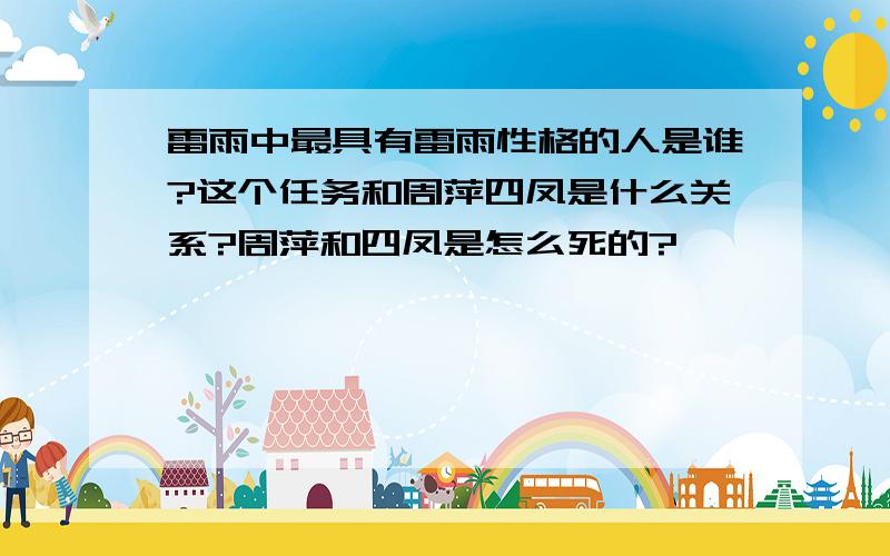 雷雨中最具有雷雨性格的人是谁?这个任务和周萍四凤是什么关系?周萍和四凤是怎么死的?