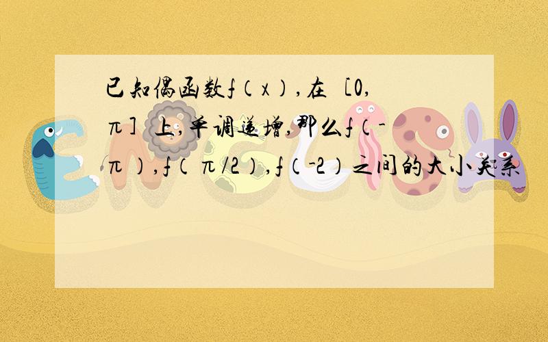 已知偶函数f（x）,在［0,π］上,单调递增,那么f（-π）,f（π/2）,f（-2）之间的大小关系