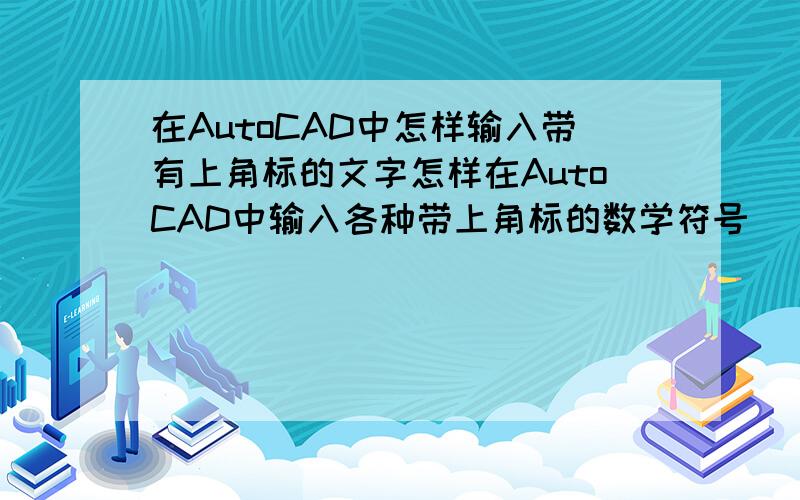 在AutoCAD中怎样输入带有上角标的文字怎样在AutoCAD中输入各种带上角标的数学符号