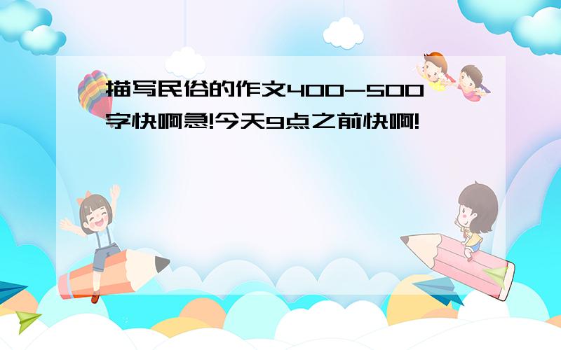 描写民俗的作文400-500字快啊急!今天9点之前快啊!