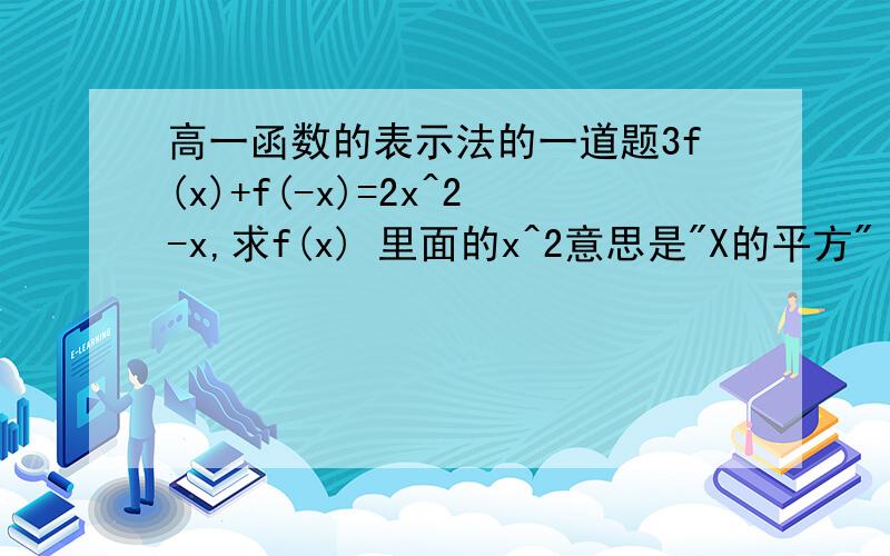 高一函数的表示法的一道题3f(x)+f(-x)=2x^2-x,求f(x) 里面的x^2意思是