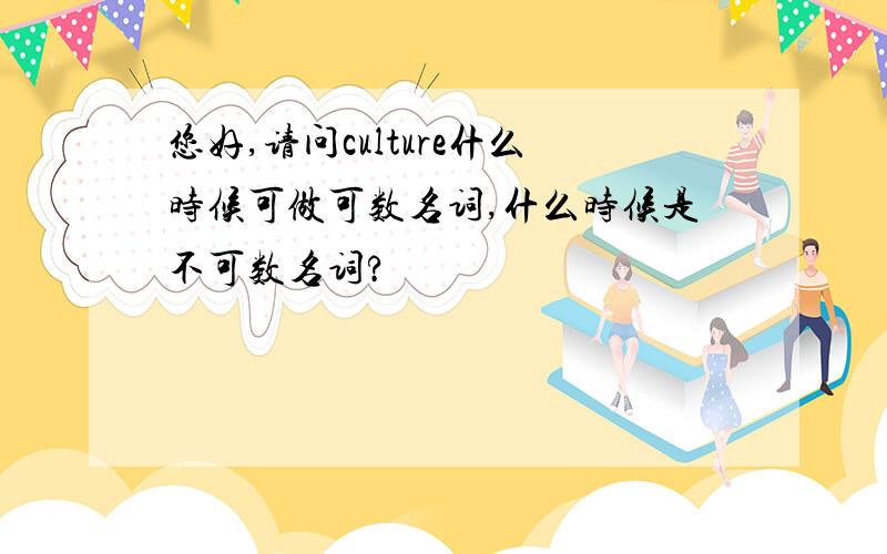 您好,请问culture什么时候可做可数名词,什么时候是不可数名词?