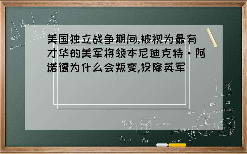 美国独立战争期间,被视为最有才华的美军将领本尼迪克特·阿诺德为什么会叛变,投降英军