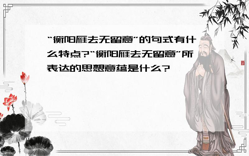 “衡阳雁去无留意”的句式有什么特点?“衡阳雁去无留意”所表达的思想意蕴是什么?