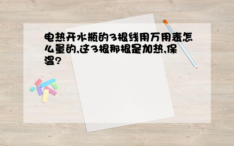 电热开水瓶的3根线用万用表怎么量的,这3根那根是加热,保温?