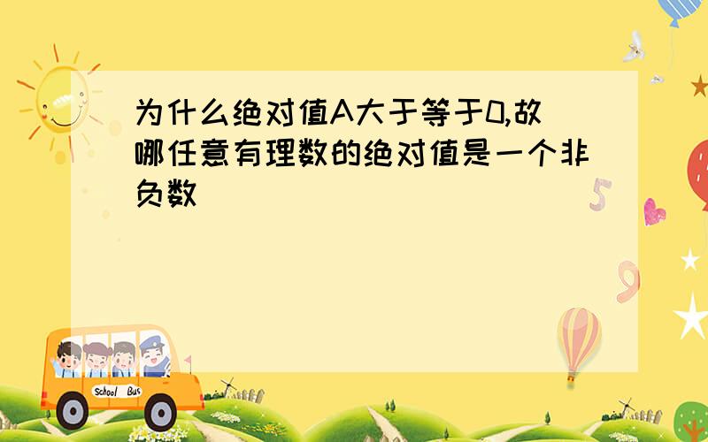 为什么绝对值A大于等于0,故哪任意有理数的绝对值是一个非负数