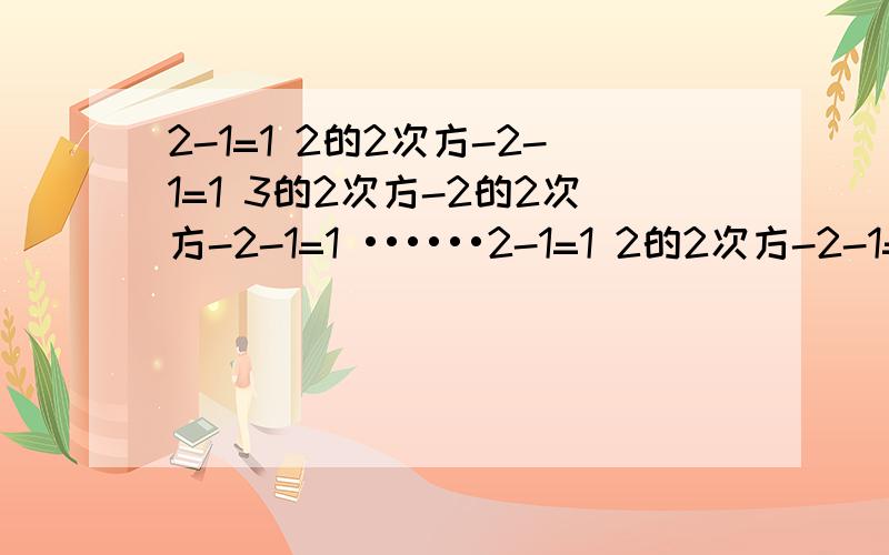 2-1=1 2的2次方-2-1=1 3的2次方-2的2次方-2-1=1 ••••••2-1=1 2的2次方-2-1=1 3的2次方-2的2次方-2-1=1 ••••••根据以上结论求2的100次方-2的99次方-2的98次