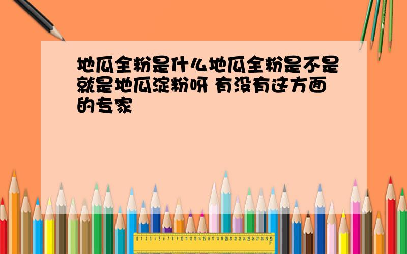 地瓜全粉是什么地瓜全粉是不是就是地瓜淀粉呀 有没有这方面的专家