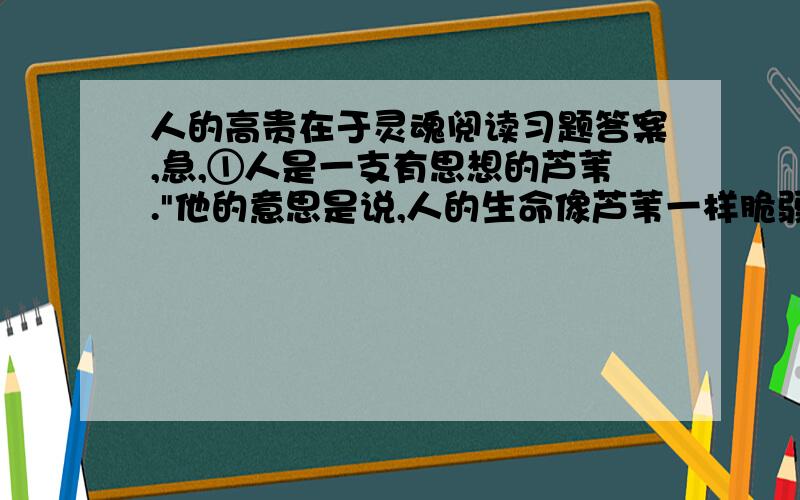 人的高贵在于灵魂阅读习题答案,急,①人是一支有思想的芦苇.