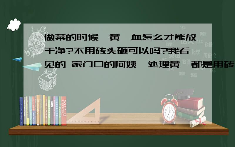 做菜的时候,黄鳝血怎么才能放干净?不用砖头砸可以吗?我看见的 家门口的阿姨,处理黄鳝都是用砖头砸的血,流干的!可以吊着黄鳝让血自己淌出来吗?能淌干净吗都说血有毒,黄鳝死了,血和内脏