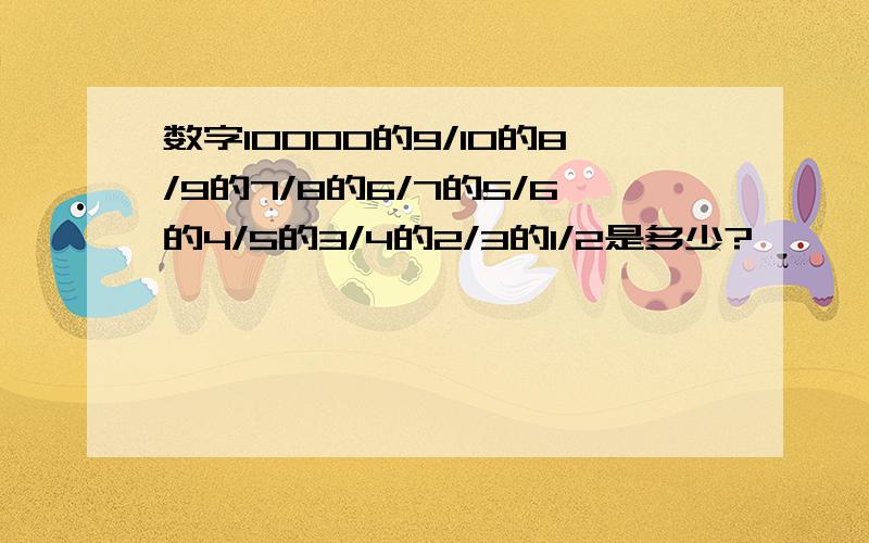 数字10000的9/10的8/9的7/8的6/7的5/6的4/5的3/4的2/3的1/2是多少?