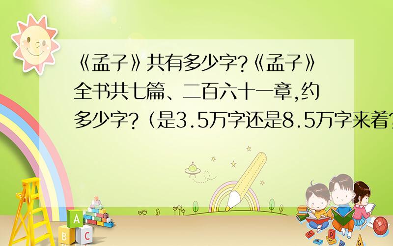 《孟子》共有多少字?《孟子》全书共七篇、二百六十一章,约多少字?（是3.5万字还是8.5万字来着?）